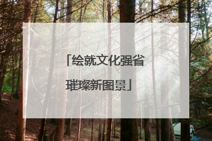 绘就文化强省璀璨新图景