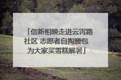 信新相映走进云霄路社区 志愿者自掏腰包为大家买雪糕解暑
