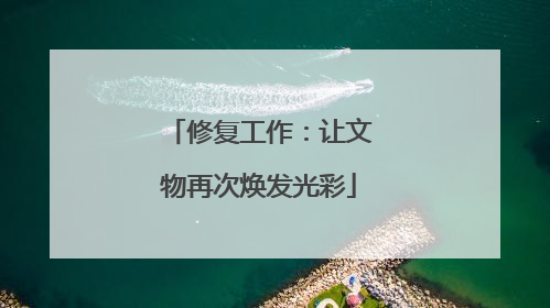 修复工作：让文物再次焕发光彩