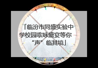 临汾市同盛实验中学校园歌咏盛宴等你“声”临其境