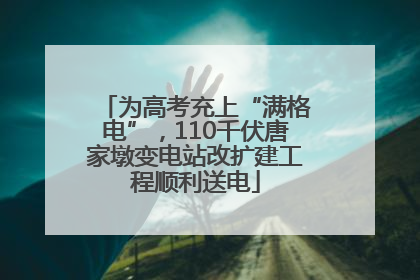 为高考充上“满格电”，110千伏唐家墩变电站改扩建工程顺利送电