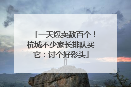 一天爆卖数百个！杭城不少家长排队买它：讨个好彩头