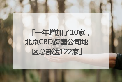 一年增加了10家，北京CBD跨国公司地区总部达122家