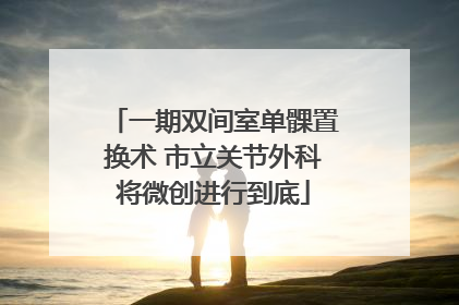 一期双间室单髁置换术 市立关节外科将微创进行到底