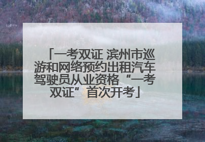 一考双证 滨州市巡游和网络预约出租汽车驾驶员从业资格“一考双证”首次开考
