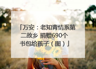 万安：老知青情系第二故乡 捐赠690个书包给孩子（图）
