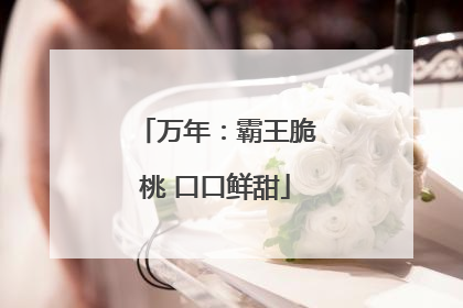 万年：霸王脆桃 口口鲜甜