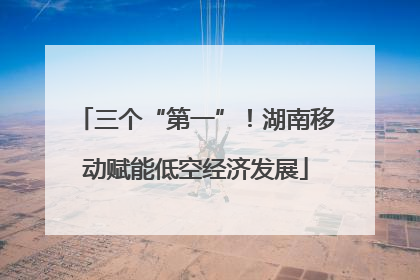 三个“第一”！湖南移动赋能低空经济发展