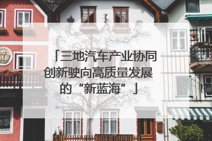 三地汽车产业协同创新驶向高质量发展的“新蓝海”