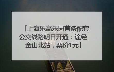 上海乐高乐园首条配套公交线路明日开通：途经金山北站，票价1元