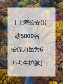 上海公安出动5000名安保力量为6万考生护航