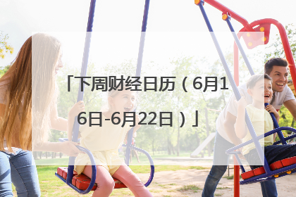 下周财经日历（6月16日-6月22日）