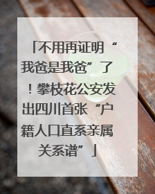 不用再证明“我爸是我爸”了！攀枝花公安发出四川首张“户籍人口直系亲属关系谱”