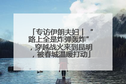 专访伊朗夫妇丨“路上全是炸弹轰炸”，穿越战火来到昆明，被春城温暖打动