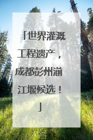 世界灌溉工程遗产，成都彭州湔江堰候选！