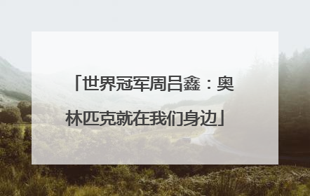 世界冠军周吕鑫：奥林匹克就在我们身边