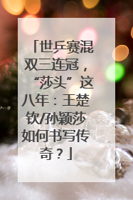世乒赛混双三连冠，“莎头”这八年：王楚钦/孙颖莎如何书写传奇？