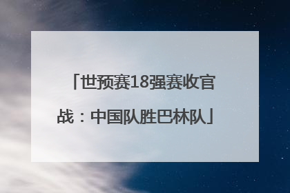世预赛18强赛收官战：中国队胜巴林队