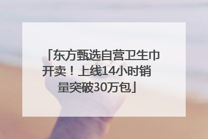 东方甄选自营卫生巾开卖！上线14小时销量突破30万包