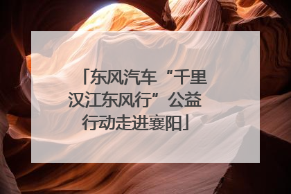 东风汽车“千里汉江东风行”公益行动走进襄阳