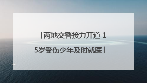 两地交警接力开道 15岁受伤少年及时就医