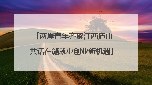 两岸青年齐聚江西庐山 共话在赣就业创业新机遇
