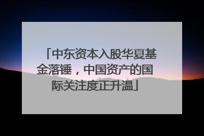 中东资本入股华夏基金落锤，中国资产的国际关注度正升温