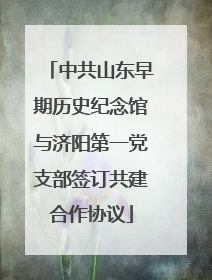 中共山东早期历史纪念馆与济阳第一党支部签订共建合作协议
