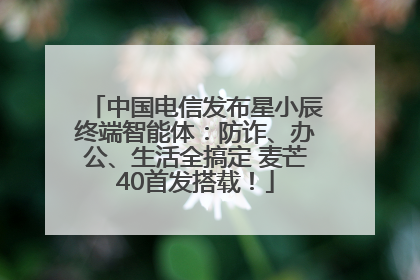 中国电信发布星小辰终端智能体：防诈、办公、生活全搞定 麦芒40首发搭载！