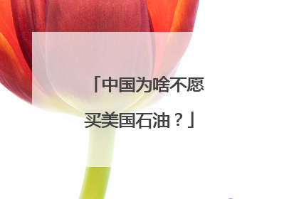 中国为啥不愿买美国石油？