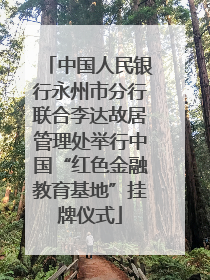 中国人民银行永州市分行联合李达故居管理处举行中国“红色金融教育基地”挂牌仪式