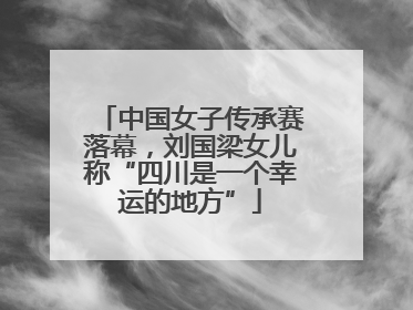 中国女子传承赛落幕，刘国梁女儿称“四川是一个幸运的地方”