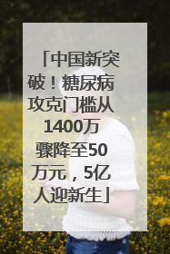 中国新突破！糖尿病攻克门槛从1400万骤降至50万元，5亿人迎新生