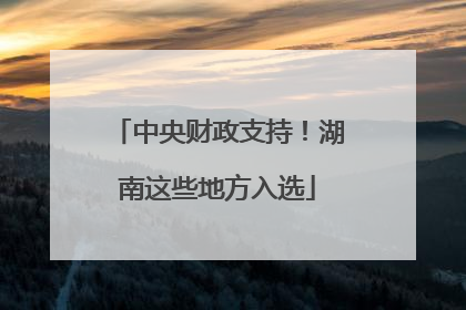 中央财政支持！湖南这些地方入选