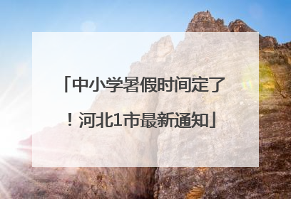 中小学暑假时间定了！河北1市最新通知