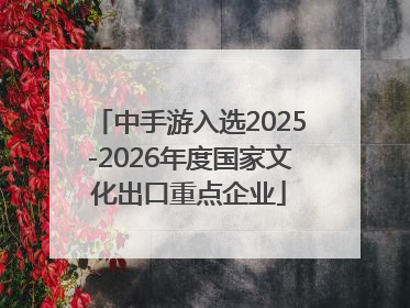 中手游入选2025-2026年度国家文化出口重点企业