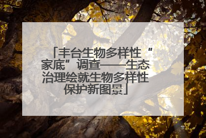 丰台生物多样性“家底”调查——生态治理绘就生物多样性保护新图景