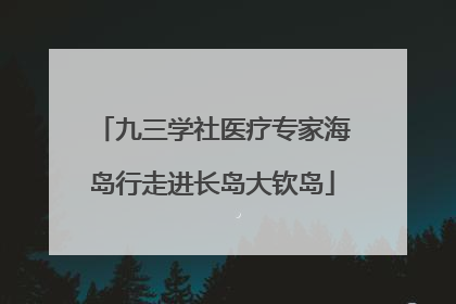 九三学社医疗专家海岛行走进长岛大钦岛