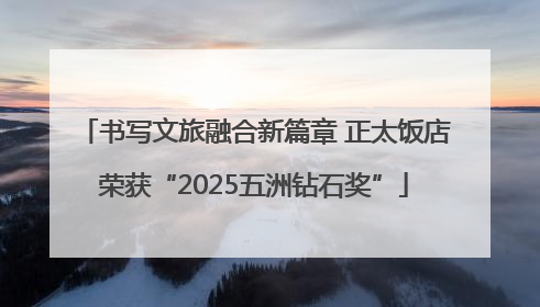 书写文旅融合新篇章 正太饭店荣获“2025五洲钻石奖”