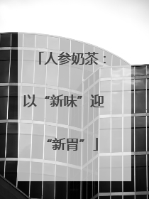 人参奶茶：以“新味”迎“新胃”