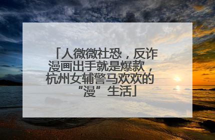 人微微社恐，反诈漫画出手就是爆款，杭州女辅警马欢欢的“漫”生活