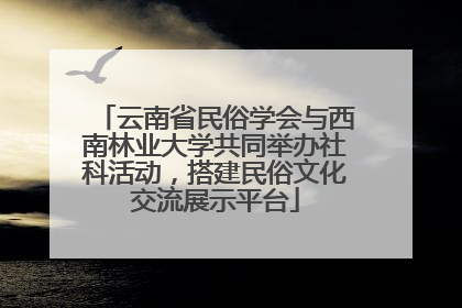 云南省民俗学会与西南林业大学共同举办社科活动，搭建民俗文化交流展示平台