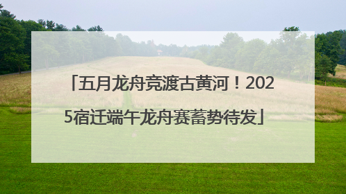 五月龙舟竞渡古黄河！2025宿迁端午龙舟赛蓄势待发
