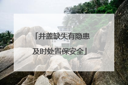 井盖缺失有隐患 及时处置保安全