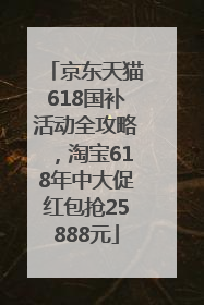 京东天猫618国补活动全攻略，淘宝618年中大促红包抢25888元