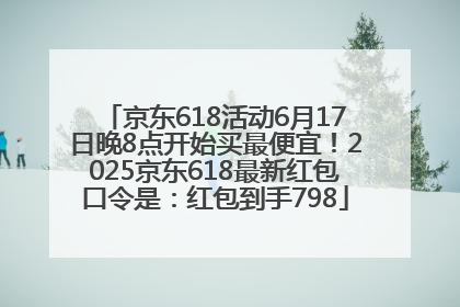 京东618活动6月17日晚8点开始买最便宜！2025京东618最新红包口令是：红包到手798