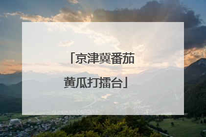 京津冀番茄黄瓜打擂台