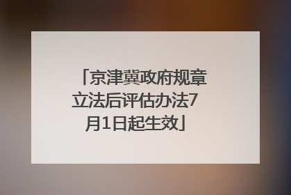 京津冀政府规章立法后评估办法7月1日起生效