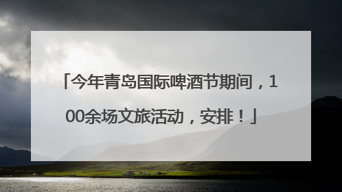 今年青岛国际啤酒节期间，100余场文旅活动，安排！
