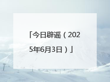 今日辟谣（2025年6月3日）